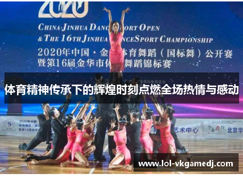 体育精神传承下的辉煌时刻点燃全场热情与感动