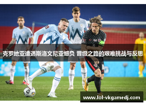 克罗地亚遭遇斯洛文尼亚憾负 晋级之路的艰难挑战与反思