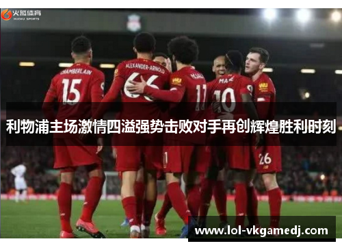 利物浦主场激情四溢强势击败对手再创辉煌胜利时刻