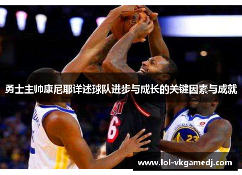 勇士主帅康尼耶详述球队进步与成长的关键因素与成就