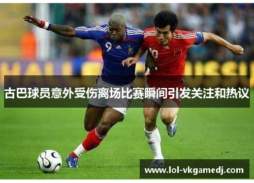 古巴球员意外受伤离场比赛瞬间引发关注和热议