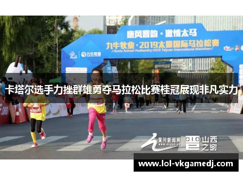 卡塔尔选手力挫群雄勇夺马拉松比赛桂冠展现非凡实力