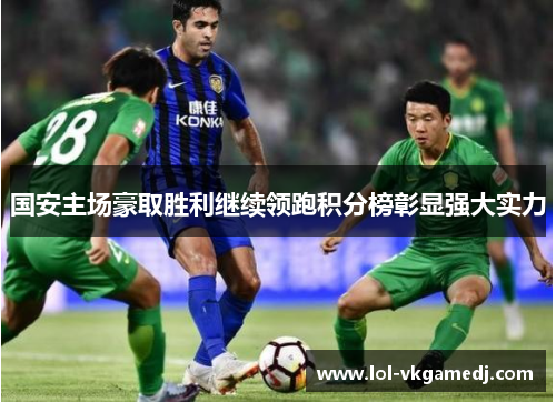 国安主场豪取胜利继续领跑积分榜彰显强大实力