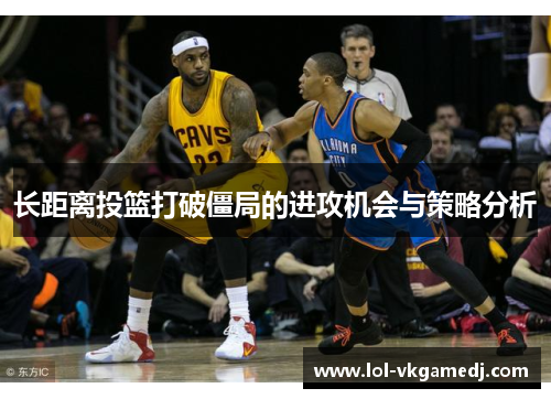 长距离投篮打破僵局的进攻机会与策略分析