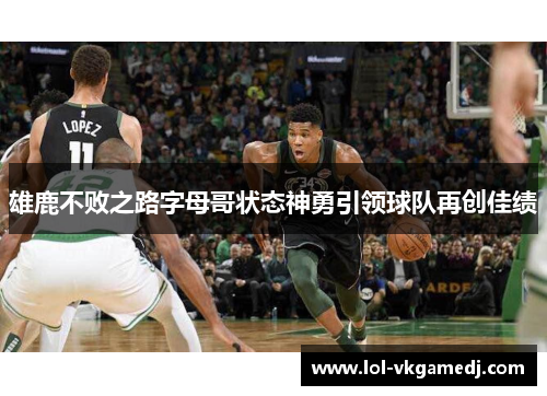 雄鹿不败之路字母哥状态神勇引领球队再创佳绩