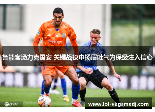 鲁能客场力克国安 关键战役中扬眉吐气为保级注入信心