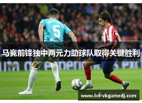 马竞前锋独中两元力助球队取得关键胜利