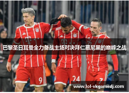 巴黎圣日耳曼全力备战主场对决拜仁慕尼黑的巅峰之战