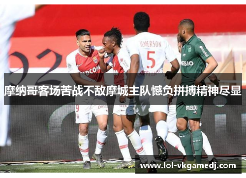 摩纳哥客场苦战不敌摩城主队憾负拼搏精神尽显