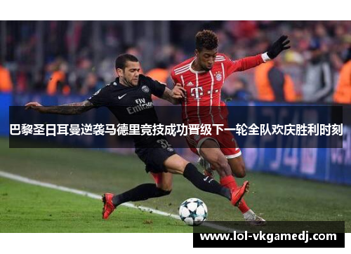巴黎圣日耳曼逆袭马德里竞技成功晋级下一轮全队欢庆胜利时刻