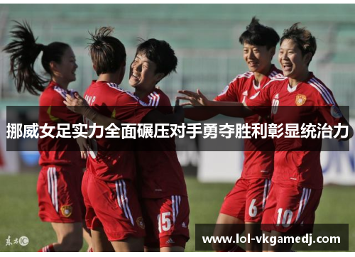 挪威女足实力全面碾压对手勇夺胜利彰显统治力