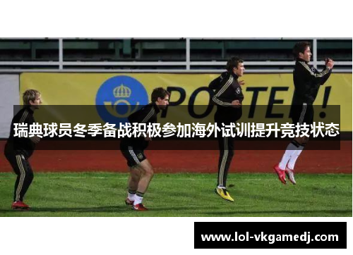 瑞典球员冬季备战积极参加海外试训提升竞技状态