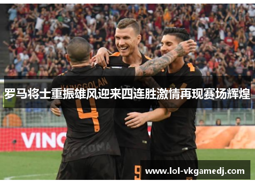 罗马将士重振雄风迎来四连胜激情再现赛场辉煌