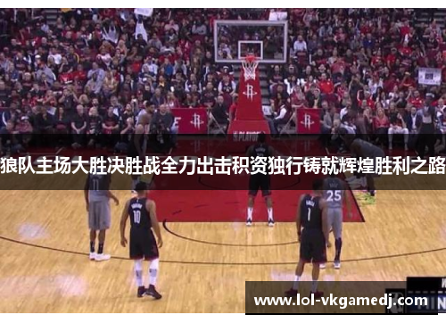 狼队主场大胜决胜战全力出击积资独行铸就辉煌胜利之路