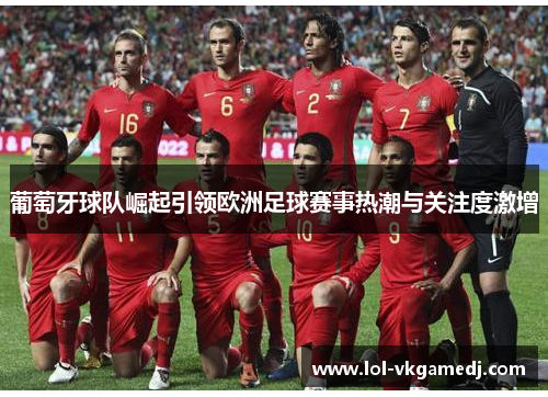 葡萄牙球队崛起引领欧洲足球赛事热潮与关注度激增
