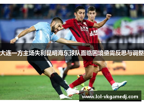 大连一方主场失利昆明海东球队面临困境亟需反思与调整