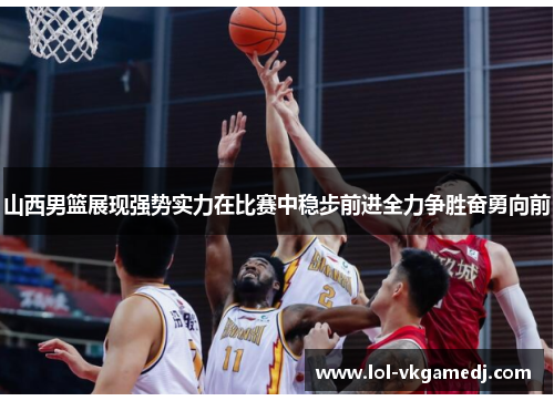 山西男篮展现强势实力在比赛中稳步前进全力争胜奋勇向前