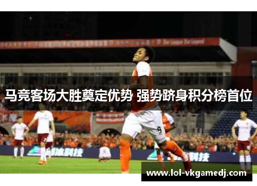 马竞客场大胜奠定优势 强势跻身积分榜首位