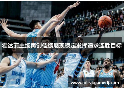霍达菲主场再创佳绩展现稳定发挥追求连胜目标
