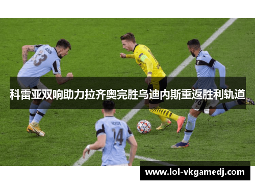 科雷亚双响助力拉齐奥完胜乌迪内斯重返胜利轨道