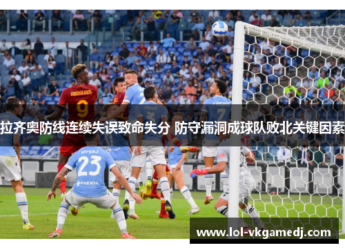 拉齐奥防线连续失误致命失分 防守漏洞成球队败北关键因素