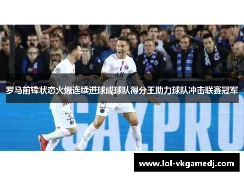 罗马前锋状态火爆连续进球成球队得分王助力球队冲击联赛冠军