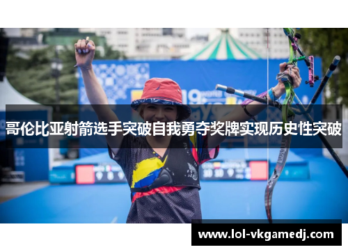 哥伦比亚射箭选手突破自我勇夺奖牌实现历史性突破