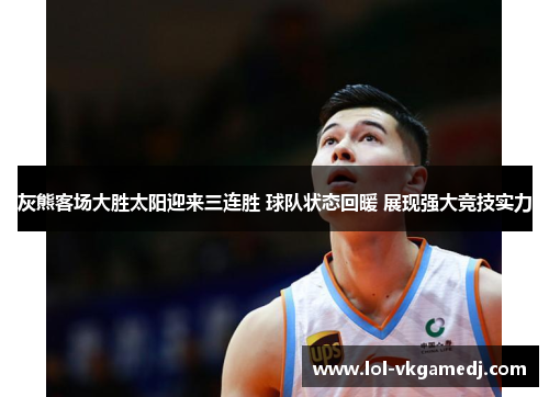灰熊客场大胜太阳迎来三连胜 球队状态回暖 展现强大竞技实力