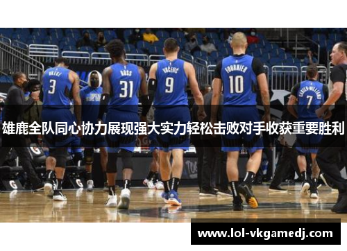 雄鹿全队同心协力展现强大实力轻松击败对手收获重要胜利