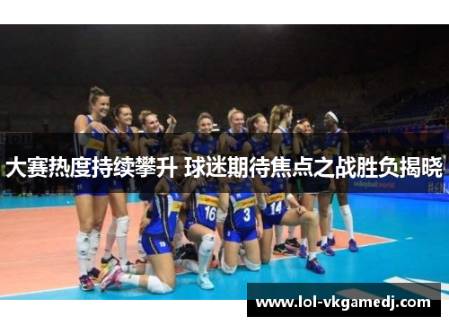 大赛热度持续攀升 球迷期待焦点之战胜负揭晓