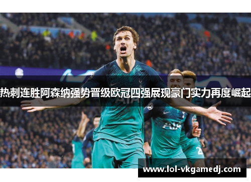 热刺连胜阿森纳强势晋级欧冠四强展现豪门实力再度崛起