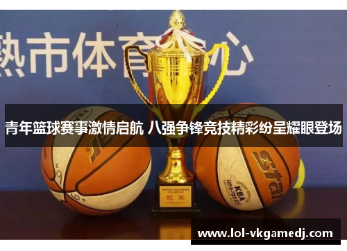 青年篮球赛事激情启航 八强争锋竞技精彩纷呈耀眼登场
