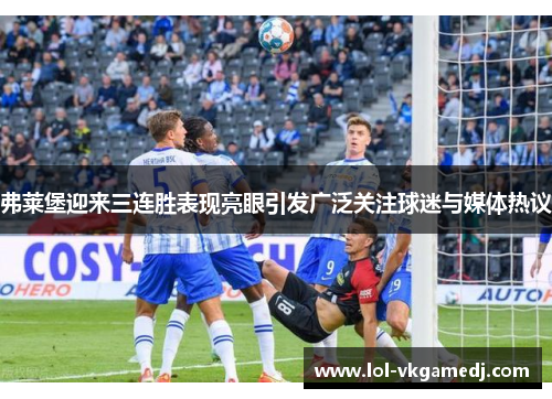 弗莱堡迎来三连胜表现亮眼引发广泛关注球迷与媒体热议