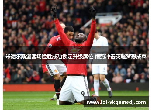 米德尔斯堡客场险胜成功锁定升级席位 借势冲击英超梦想成真