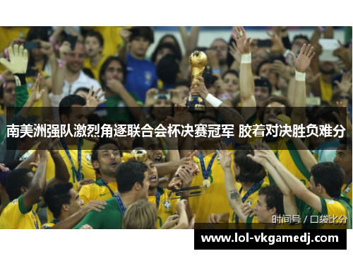 南美洲强队激烈角逐联合会杯决赛冠军 胶着对决胜负难分